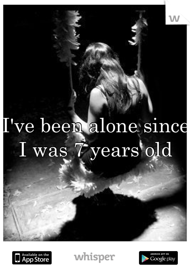 I've been alone since I was 7 years old