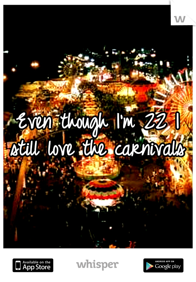 Even though I'm 22 I still love the carnivals 