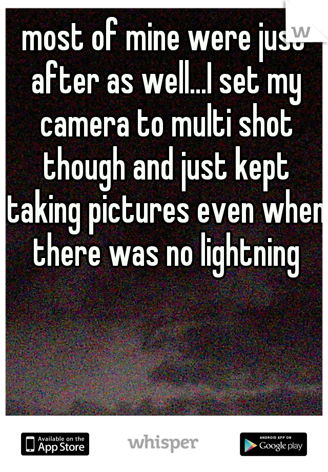 most of mine were just after as well...I set my camera to multi shot though and just kept taking pictures even when there was no lightning