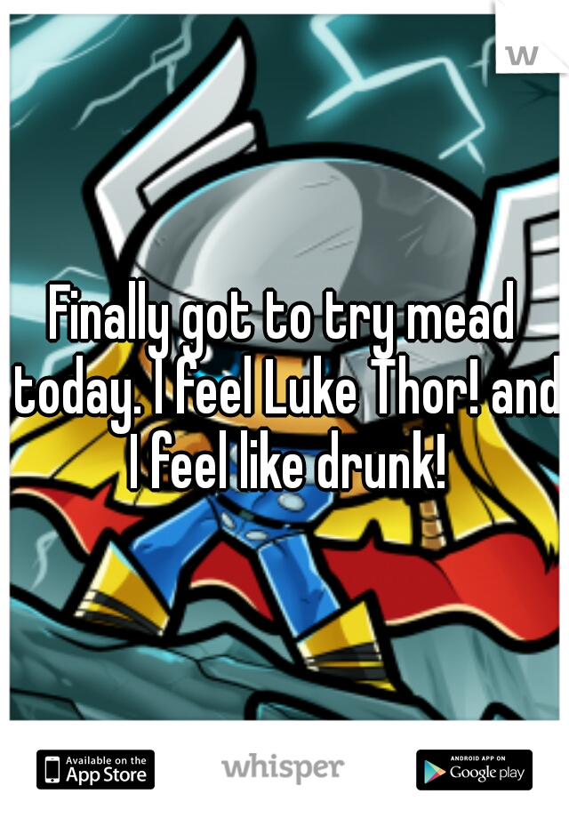 Finally got to try mead today. I feel Luke Thor! and I feel like drunk!