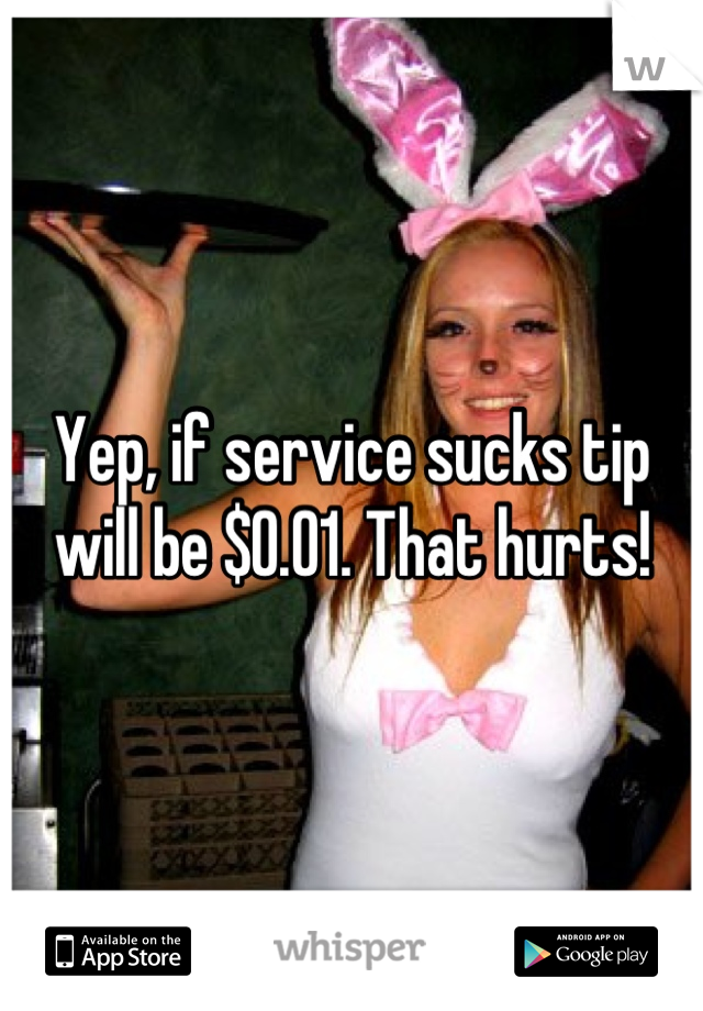 Yep, if service sucks tip will be $0.01. That hurts!