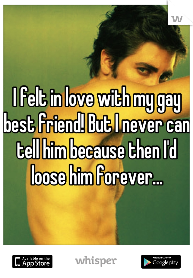 I felt in love with my gay best friend! But I never can tell him because then I'd loose him forever...