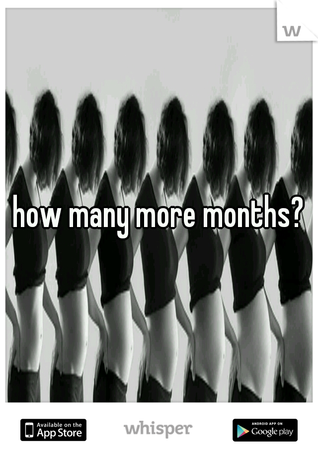 how many more months?