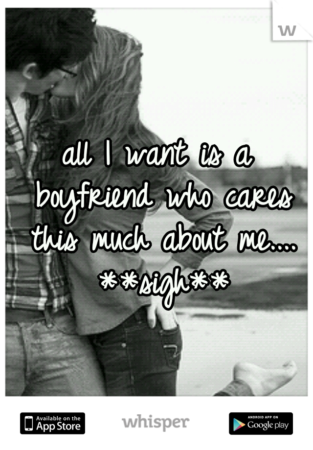 all I want is a boyfriend who cares this much about me.... **sigh**