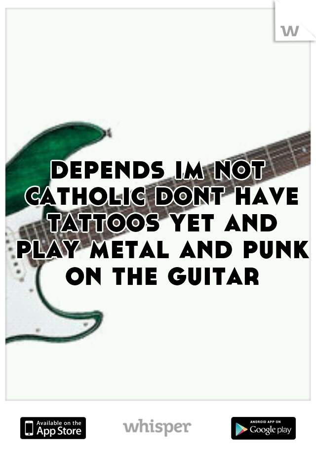 depends im not catholic dont have tattoos yet and play metal and punk on the guitar