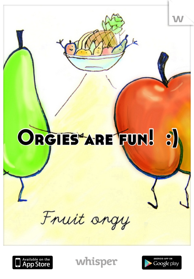 Orgies are fun!  :)