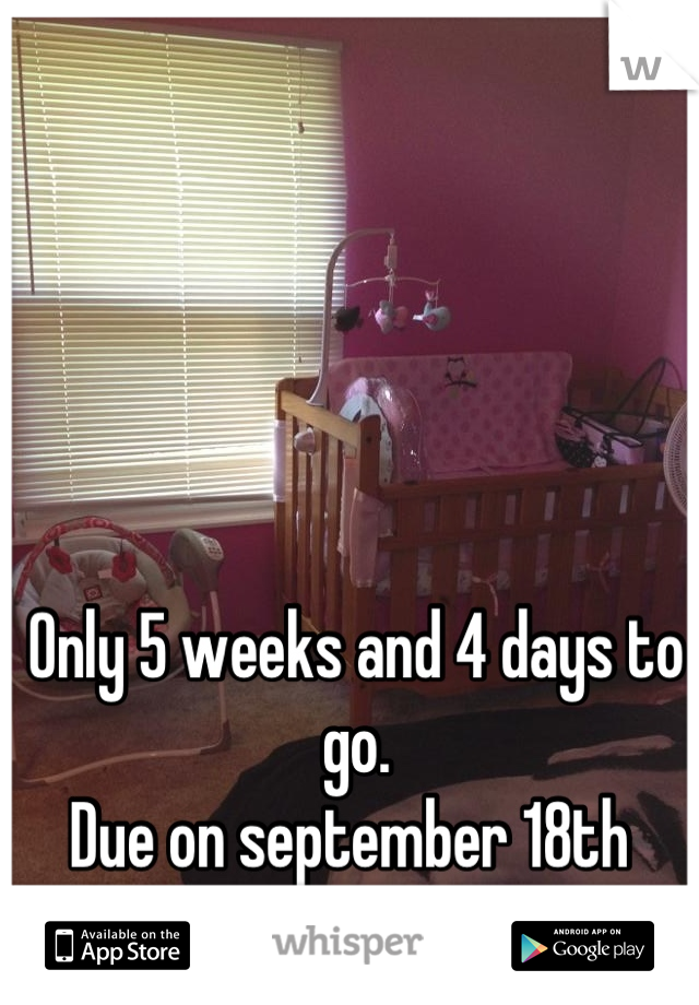 Only 5 weeks and 4 days to go. 
Due on september 18th 