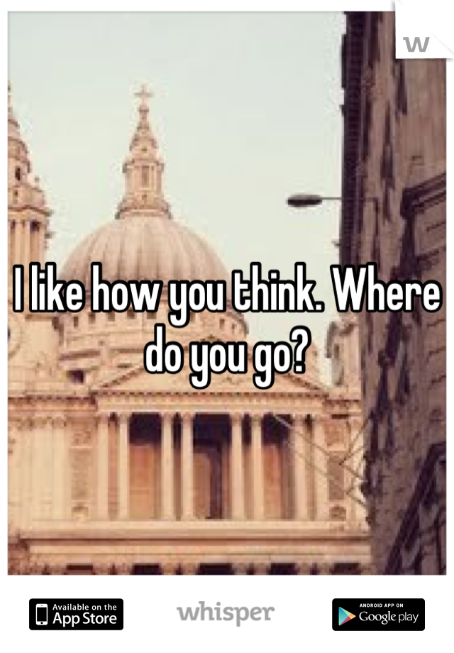 I like how you think. Where do you go?