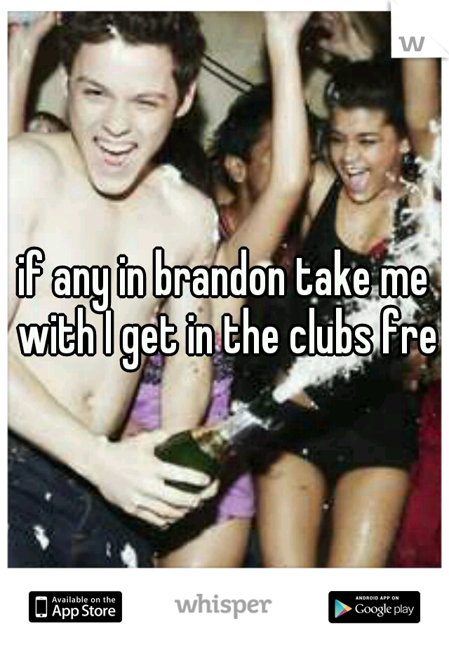 if any in brandon take me with I get in the clubs free