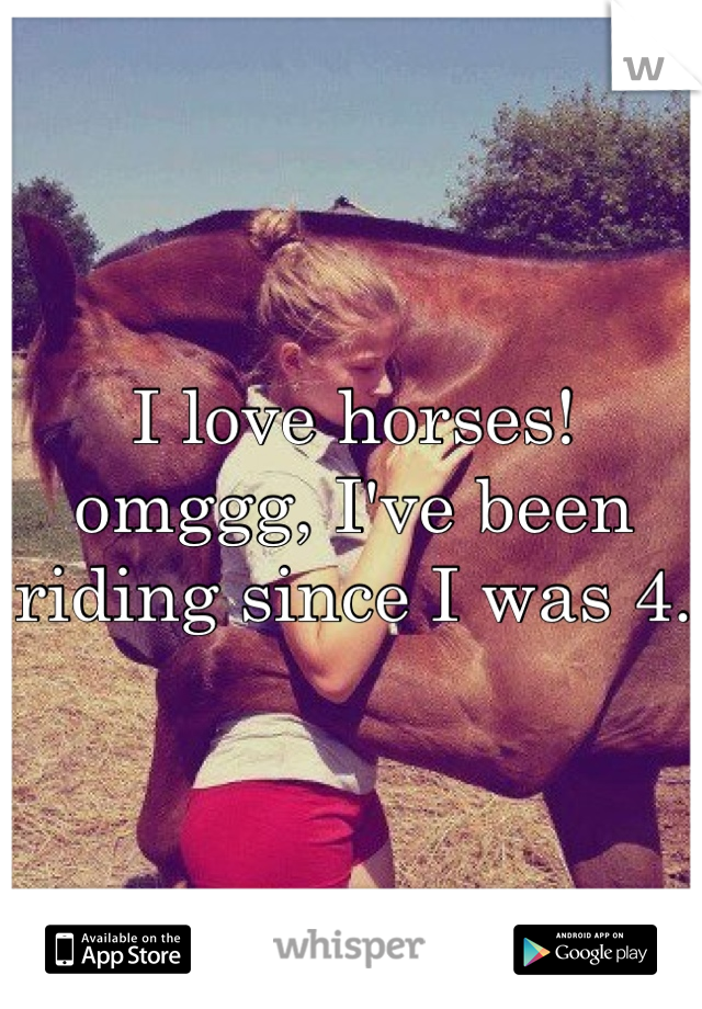 I love horses! omggg, I've been riding since I was 4. 