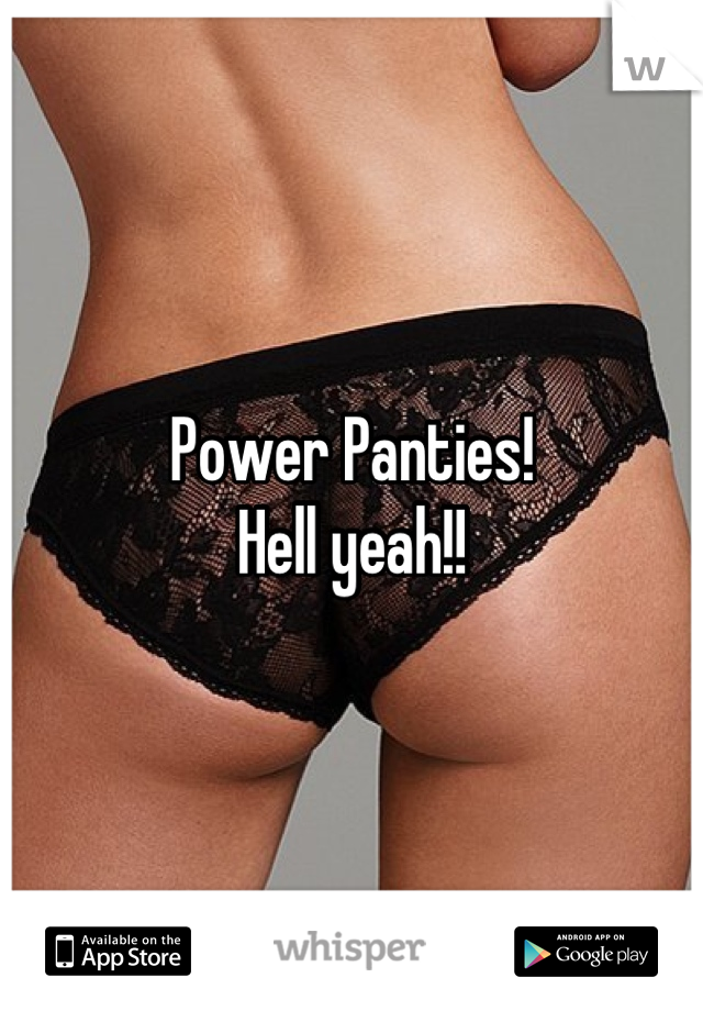 Power Panties!
Hell yeah!!