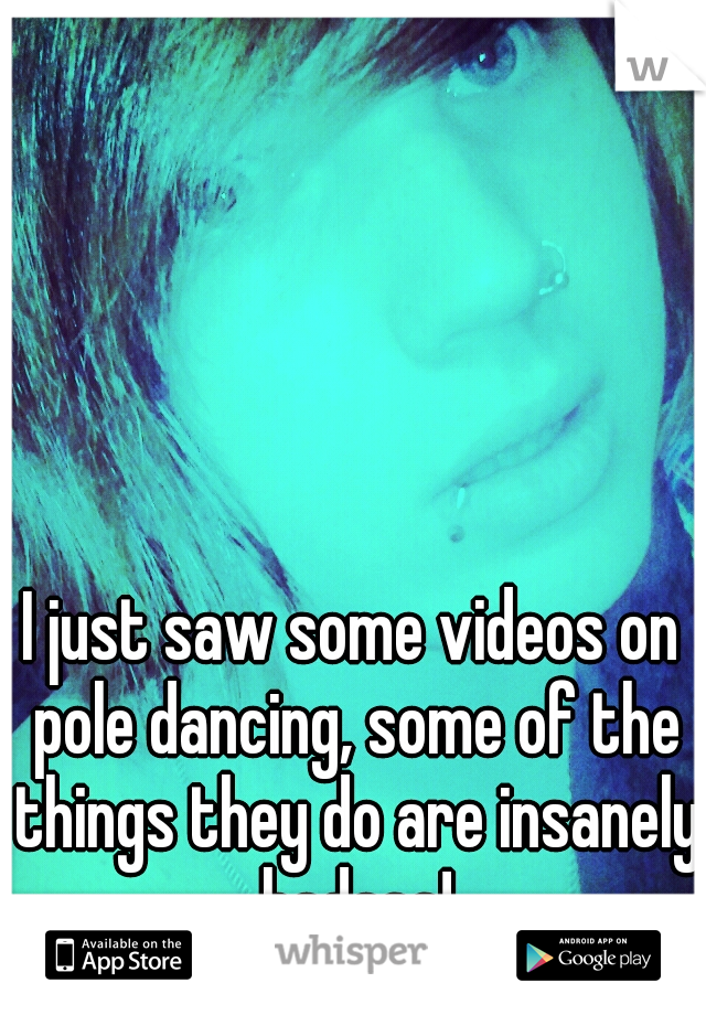 I just saw some videos on pole dancing, some of the things they do are insanely badass!