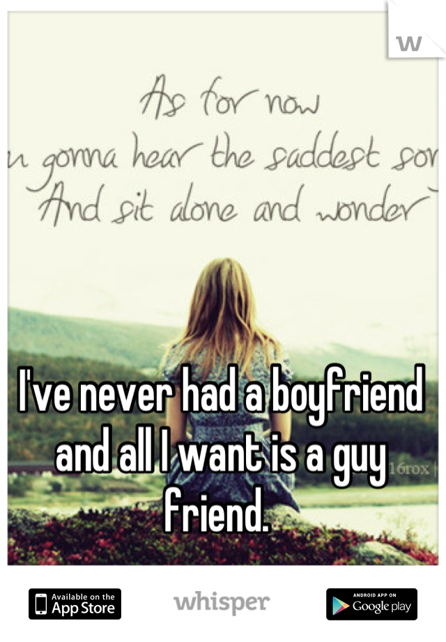 I've never had a boyfriend and all I want is a guy friend. 