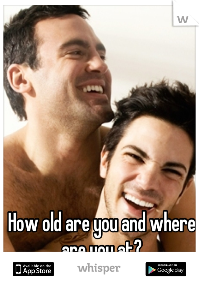 How old are you and where are you at?