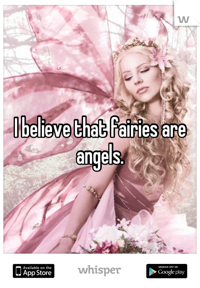 I believe that fairies are angels.