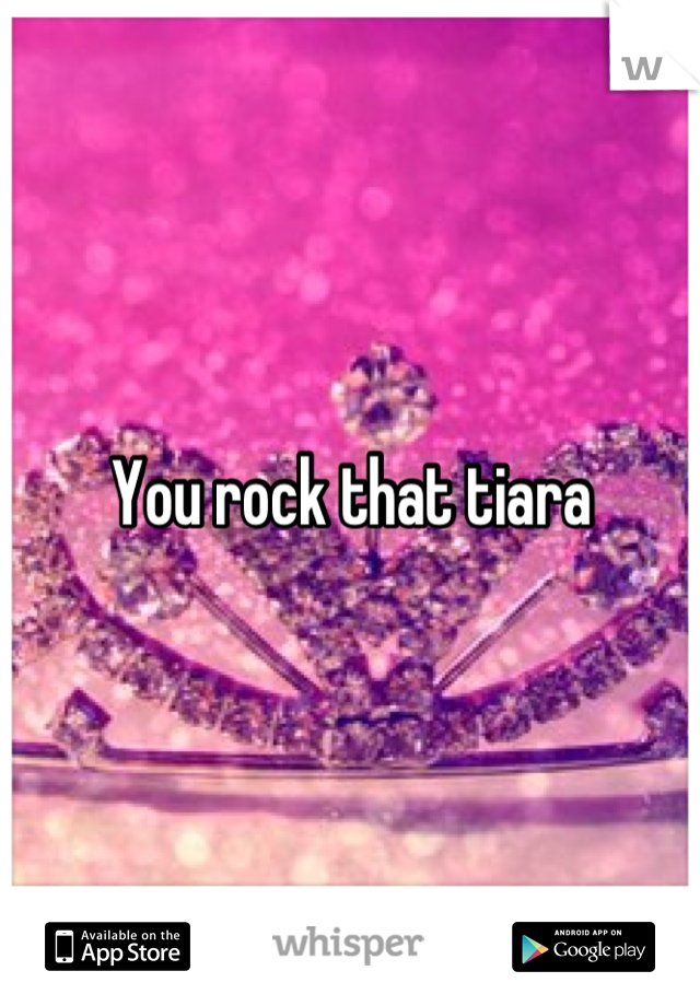 You rock that tiara