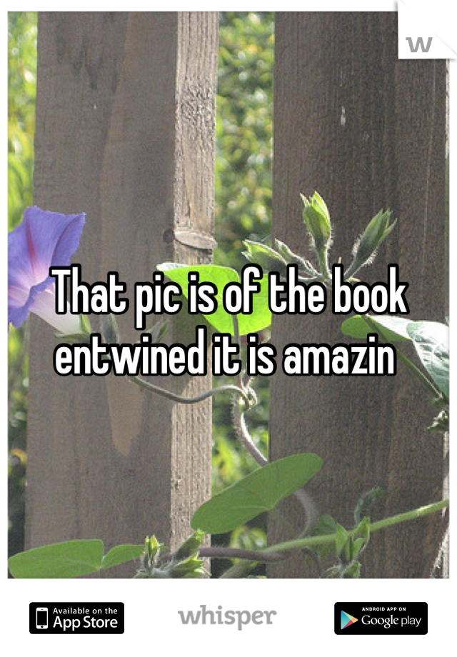 That pic is of the book entwined it is amazin 
