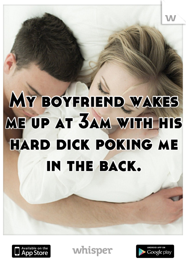 My boyfriend wakes me up at 3am with his hard dick poking me in the back.