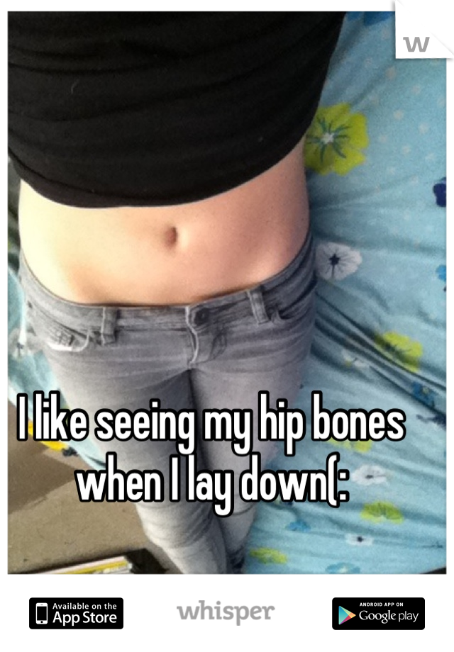I like seeing my hip bones when I lay down(: