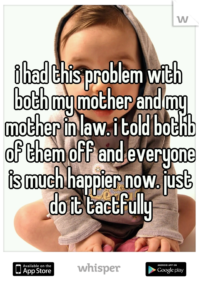 i had this problem with both my mother and my mother in law. i told bothb of them off and everyone is much happier now. just do it tactfully