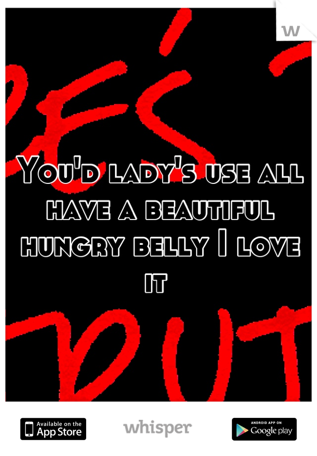 You'd lady's use all have a beautiful hungry belly I love it 
