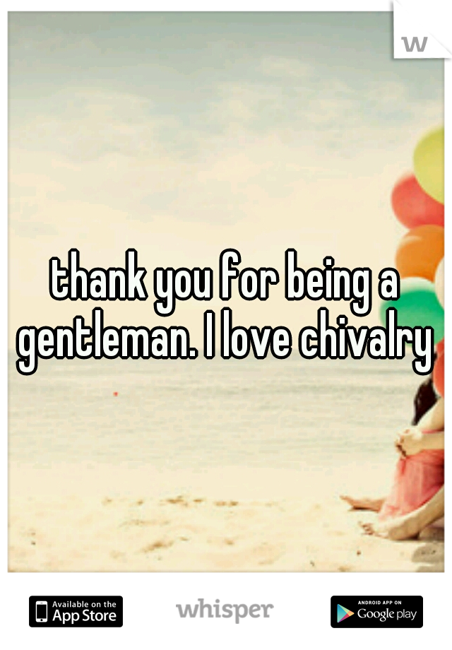 thank you for being a gentleman. I love chivalry ♥