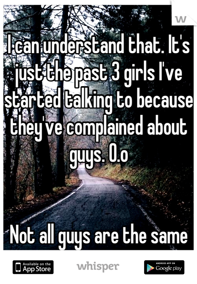 I can understand that. It's just the past 3 girls I've started talking to because they've complained about guys. O.o 


Not all guys are the same