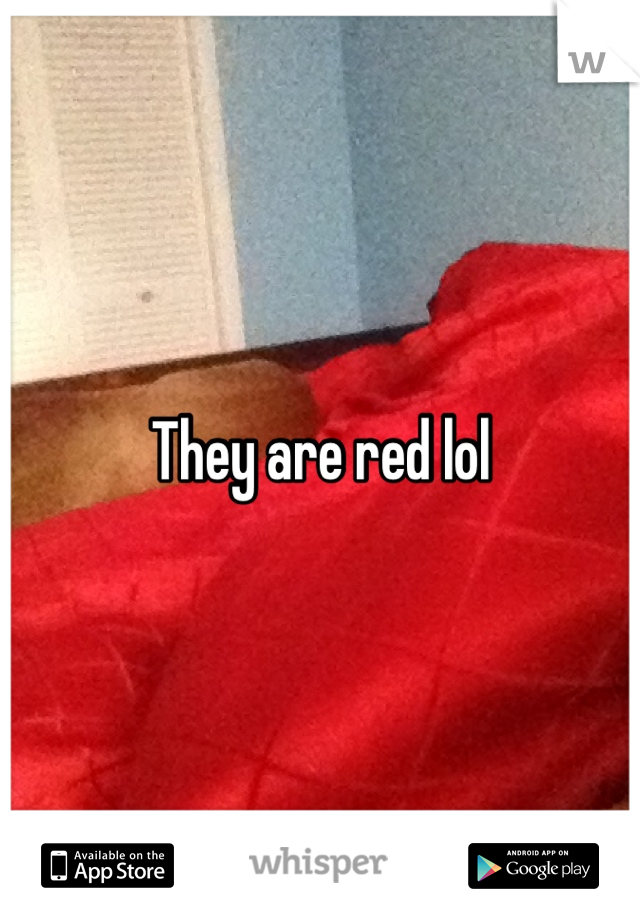 They are red lol