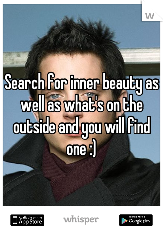 Search for inner beauty as well as what's on the outside and you will find one :)