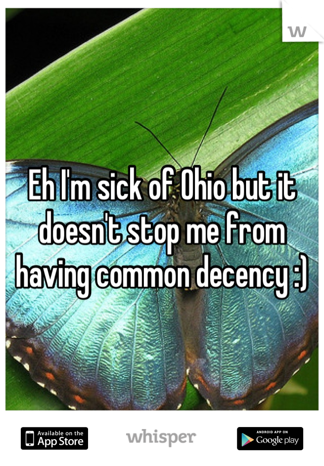 Eh I'm sick of Ohio but it doesn't stop me from having common decency :)
