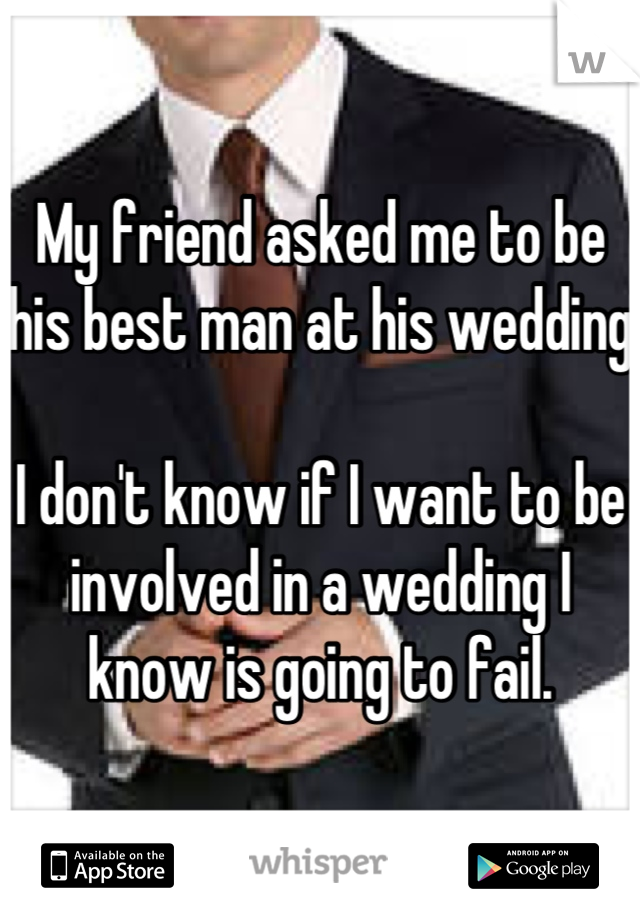 My friend asked me to be his best man at his wedding

I don't know if I want to be involved in a wedding I know is going to fail.