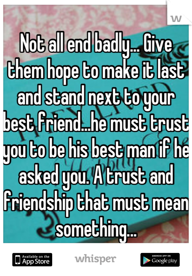 Not all end badly... Give them hope to make it last and stand next to your best friend...he must trust you to be his best man if he asked you. A trust and friendship that must mean something...