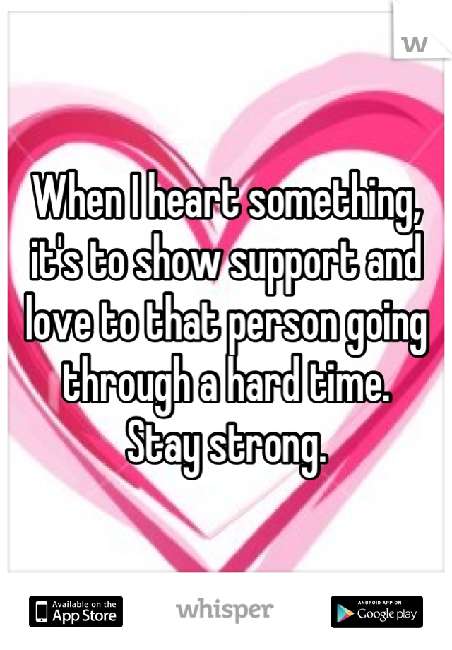 When I heart something, it's to show support and love to that person going through a hard time.
Stay strong.