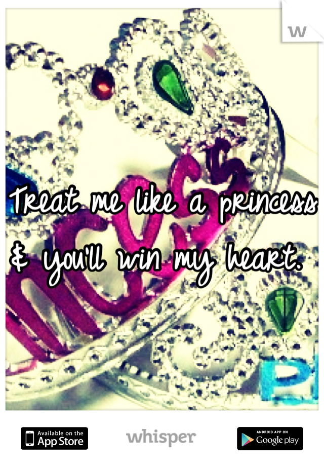 Treat me like a princess & you'll win my heart. 