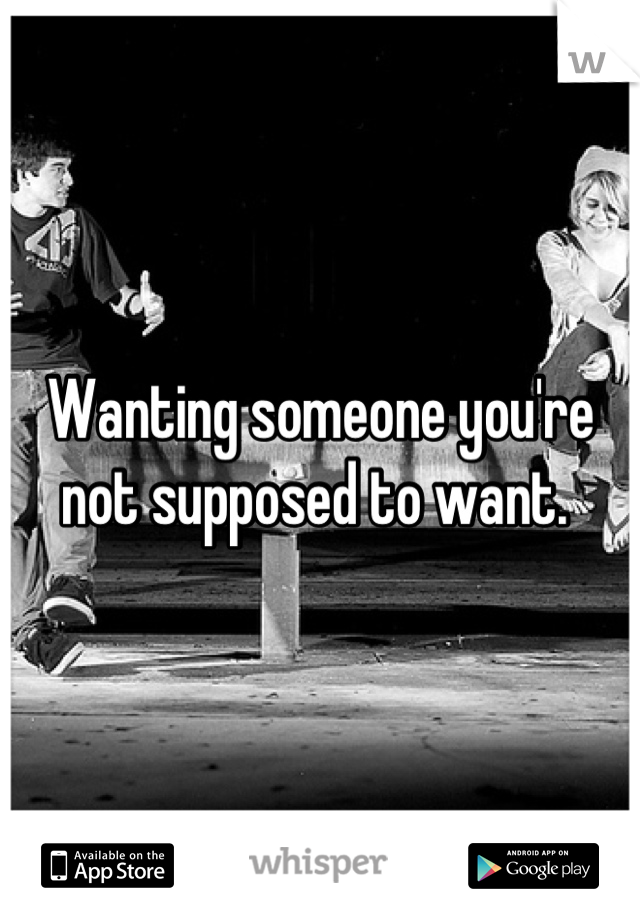 Wanting someone you're not supposed to want. 