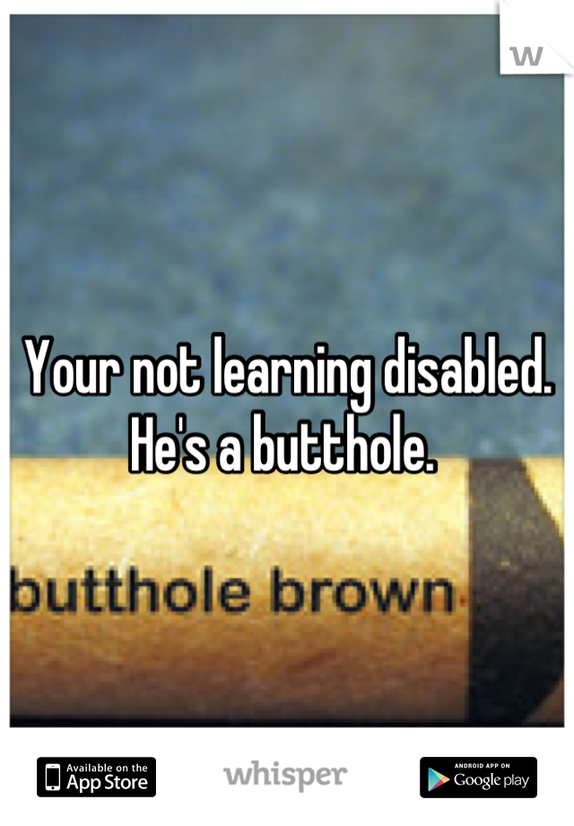 Your not learning disabled. 
He's a butthole. 