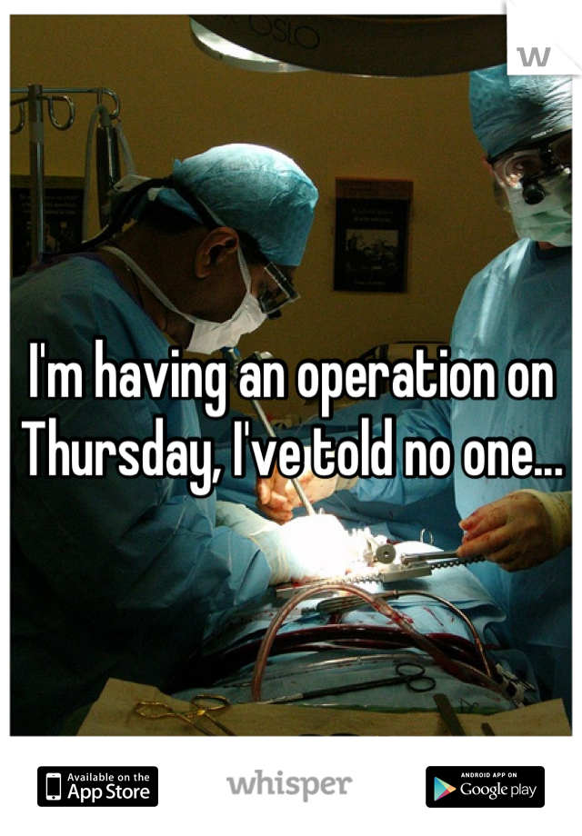 I'm having an operation on Thursday, I've told no one...