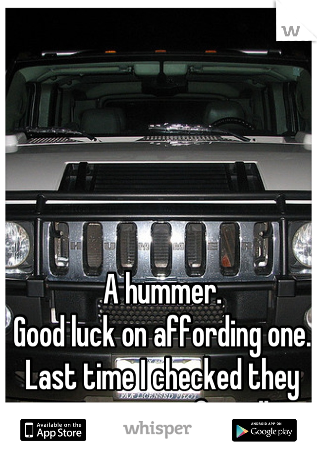 A hummer. 
Good luck on affording one.
Last time I checked they were quarter of a million.