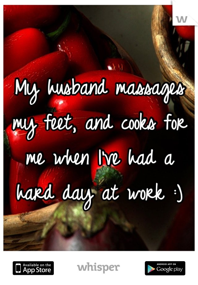 My husband massages my feet, and cooks for me when I've had a hard day at work :)