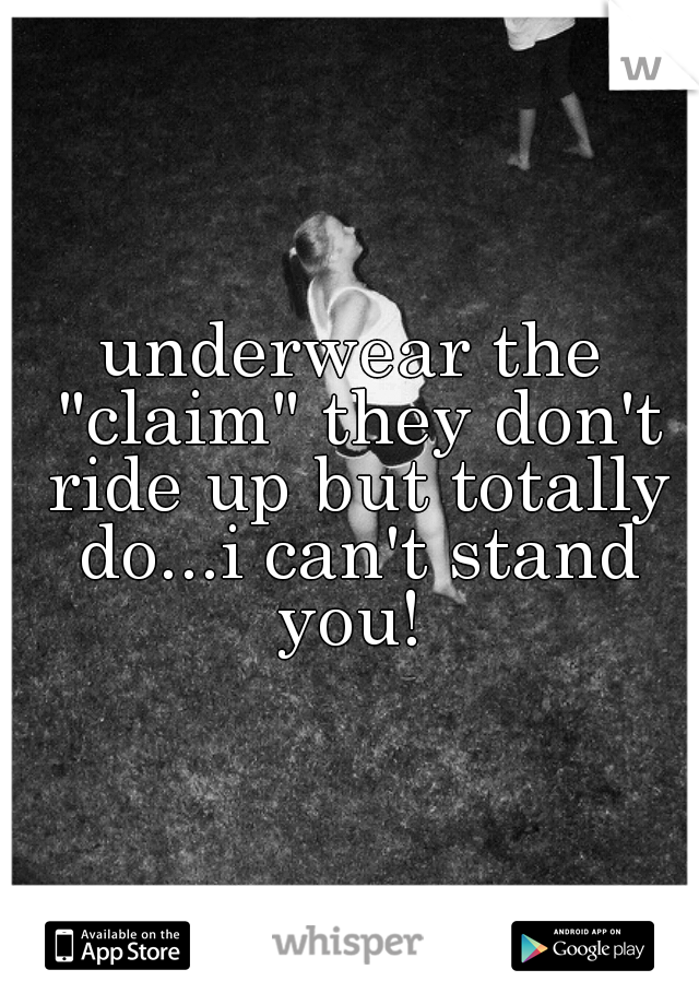 underwear the "claim" they don't ride up but totally do...i can't stand you! 