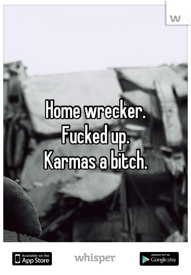 Home wrecker.
Fucked up.
Karmas a bitch.
