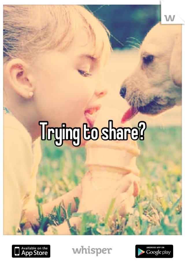 Trying to share?