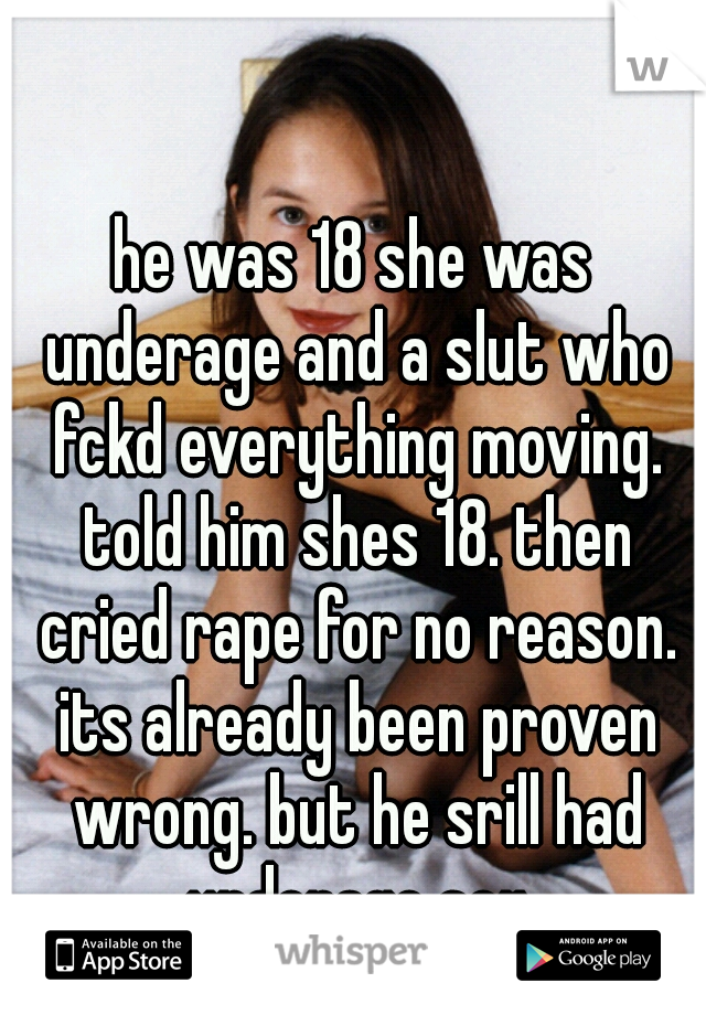 he was 18 she was underage and a slut who fckd everything moving. told him shes 18. then cried rape for no reason. its already been proven wrong. but he srill had underage sex