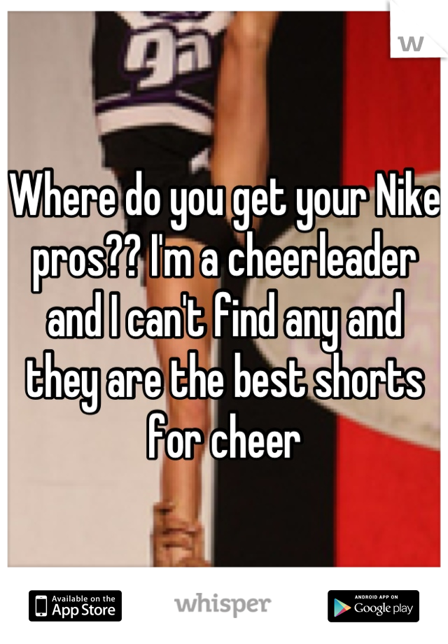 Where do you get your Nike pros?? I'm a cheerleader and I can't find any and they are the best shorts for cheer
