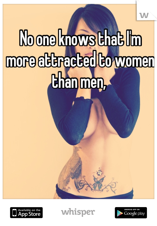 No one knows that I'm more attracted to women than men, 