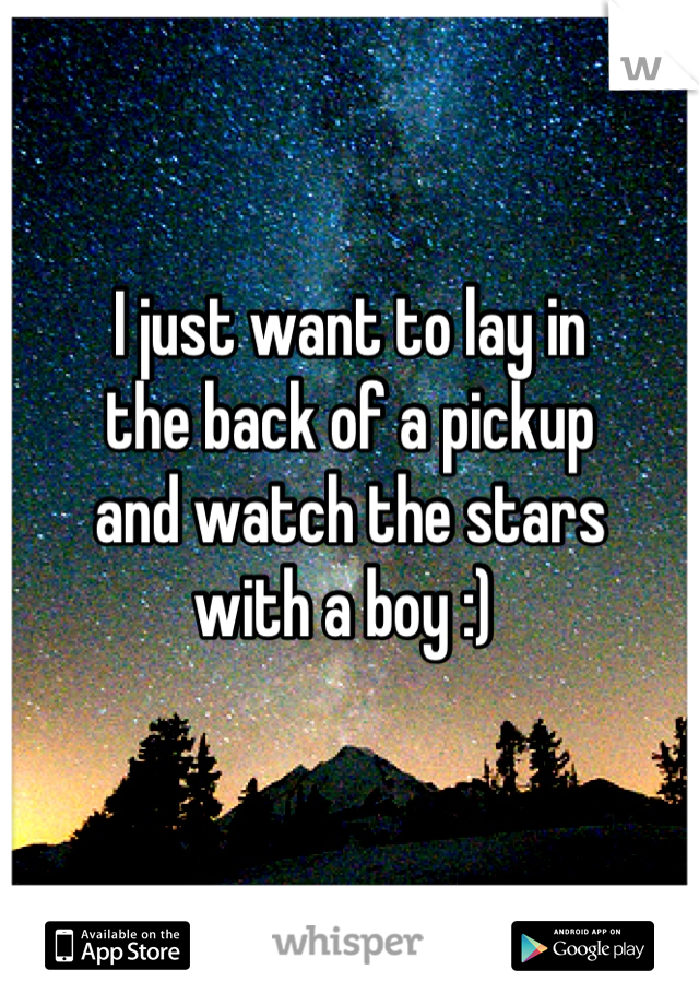 I just want to lay in
the back of a pickup 
and watch the stars
with a boy :) 