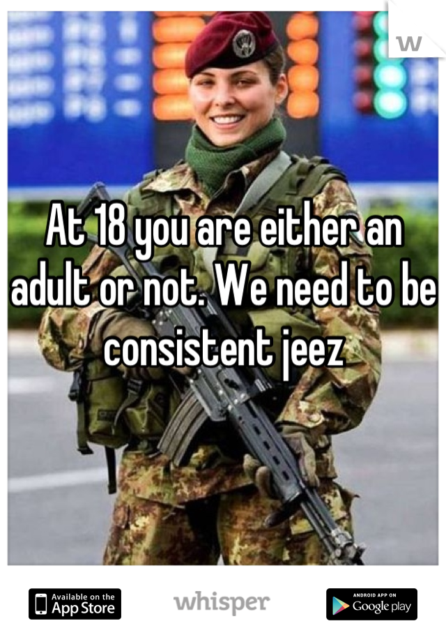 At 18 you are either an adult or not. We need to be consistent jeez 

