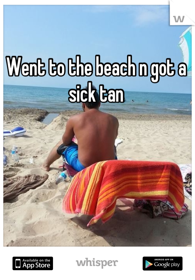 Went to the beach n got a sick tan