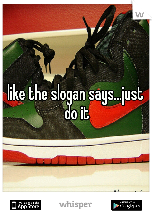 like the slogan says...just do it