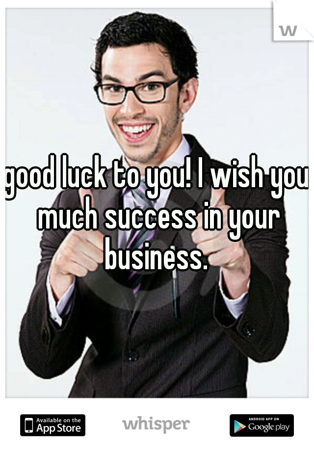 good luck to you! I wish you much success in your business. 